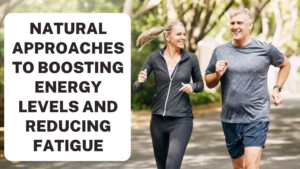 Natural Approaches to Boosting Energy Levels and Reducing Fatigue