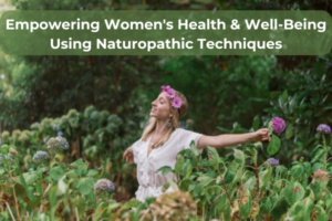 Empowering Women's Health & Well-Being Using Naturopathic Techniques